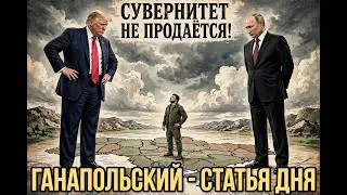 ГАНАПОЛЬСКИЙ — СТАТЬЯ ДНЯ! Путин и Трамп хотят уничтожить Украину! В едином порыве!
