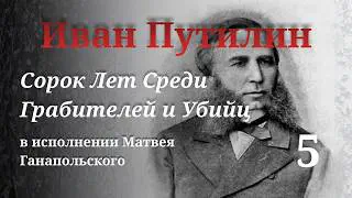 ИВАН ПУТИЛИН - 40 ЛЕТ СРЕДИ  ГРАБИТЕЛЕЙ И УБИЙЦ. МЕМУАРЫ СЫЩИКА ЧИТАЕТ МАТВЕЙ ГАНАПОЛЬСКИЙ. ДЕЛО 5-Е
