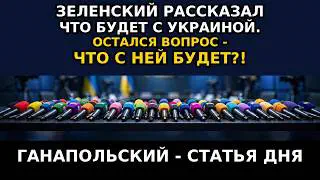 ГАНАПОЛЬСКИЙ — СТАТЬЯ ДНЯ! Зеленский рассказал что будет с Украиной. Но вопрос - что с ней будет?!